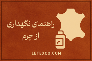 راهنمای کامل نگهداری از چرم طبیعی و مصنوعی